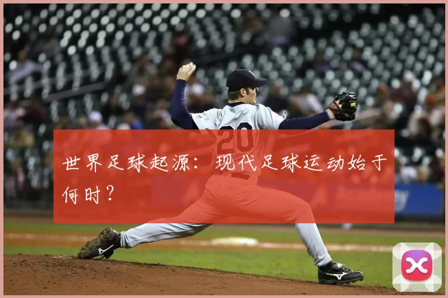 世界足球起源:现代足球运动始于何时?