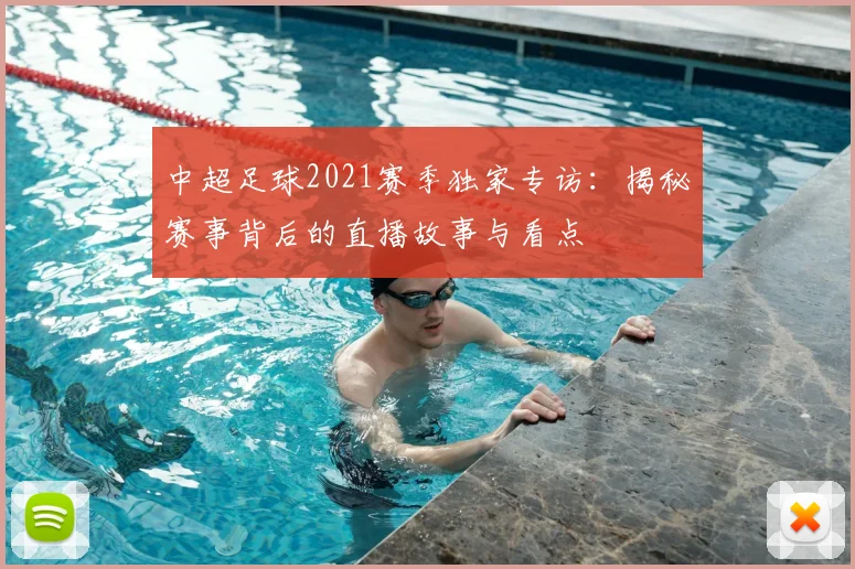 中超足球2021赛季独家专访：揭秘赛事背后的直播故事与看点