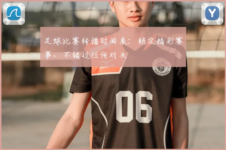 足球比赛转播时间表:锁定精彩赛事,不错过任何对决
