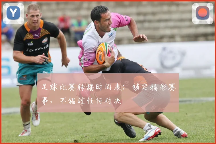 足球比赛转播时间表：锁定精彩赛事，不错过任何对决