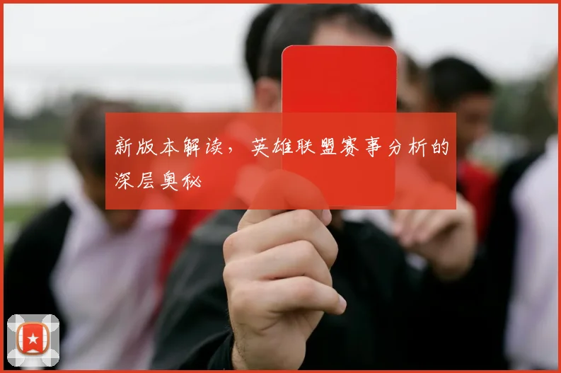 新版本解读，英雄联盟赛事分析的深层奥秘
