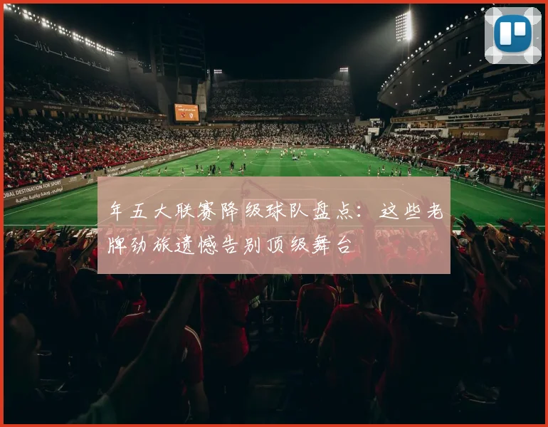 年五大联赛降级球队盘点：这些老牌劲旅遗憾告别顶级舞台