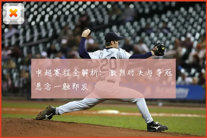 中超赛程全解析：激烈对决与争冠悬念一触即发