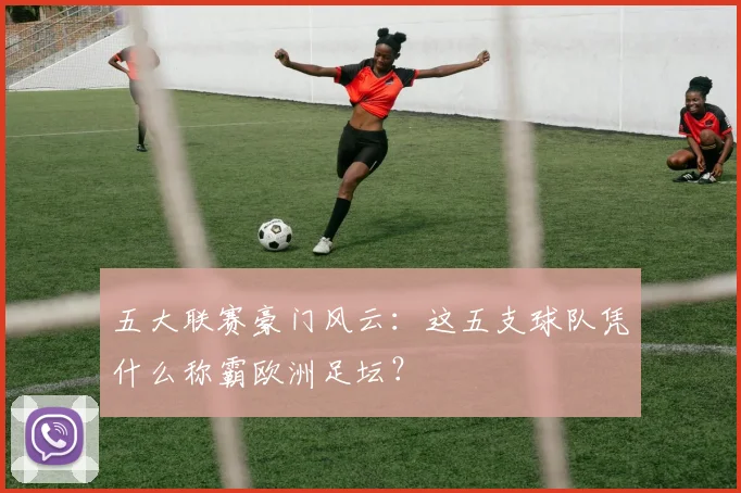 五大联赛豪门风云：这五支球队凭什么称霸欧洲足坛？