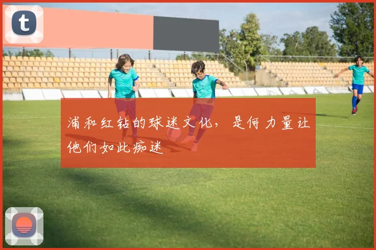 浦和红钻的球迷文化，是何力量让他们如此痴迷