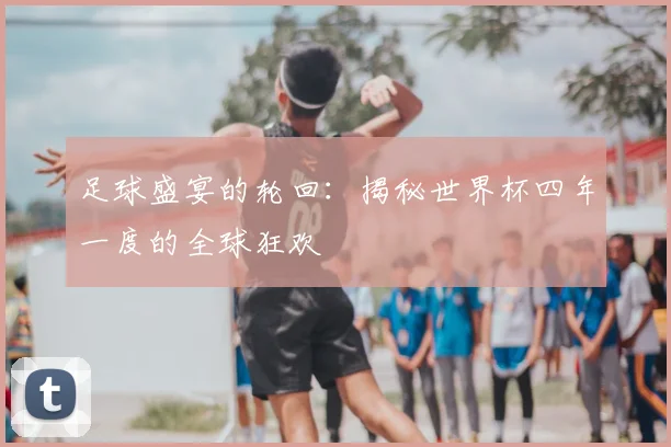 足球盛宴的轮回：揭秘世界杯四年一度的全球狂欢
