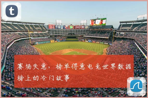 赛场失意,榜单得意电竞世界数据榜上的冷门故事
