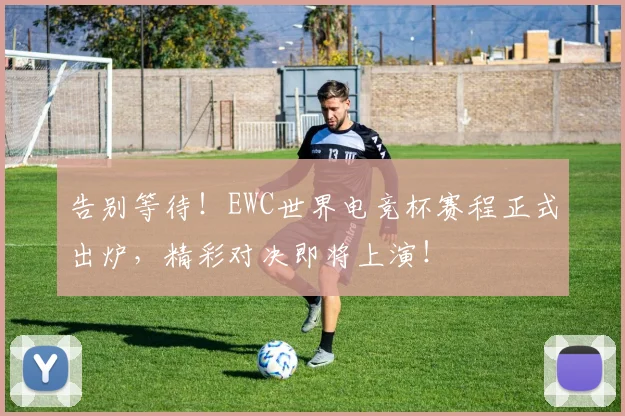 告别等待！EWC世界电竞杯赛程正式出炉，精彩对决即将上演！