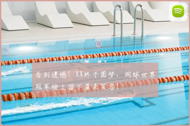 告别遗憾！XX终于圆梦，网球世界冠军榜上留下最美笑容！