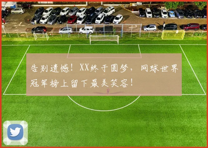 告别遗憾!XX终于圆梦,网球世界冠军榜上留下最美笑容!